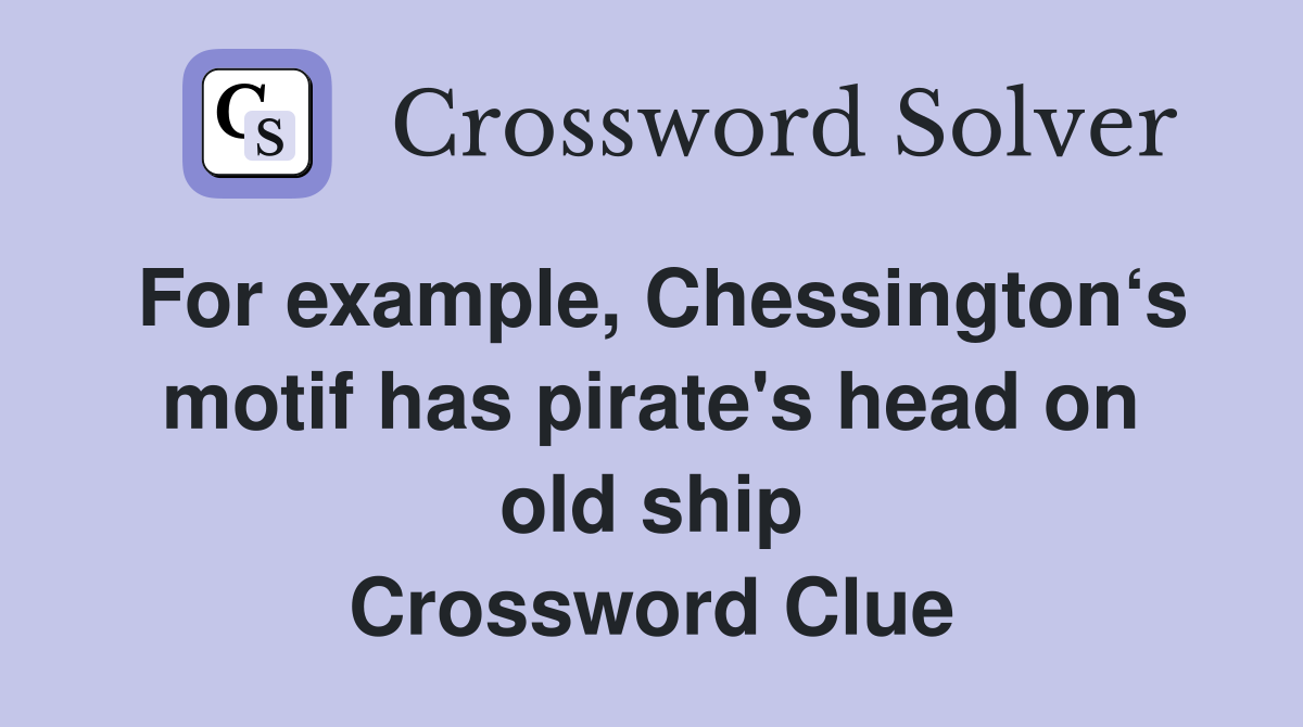 For example, Chessington‘s motif has pirate's head on old ship Crossword Clue