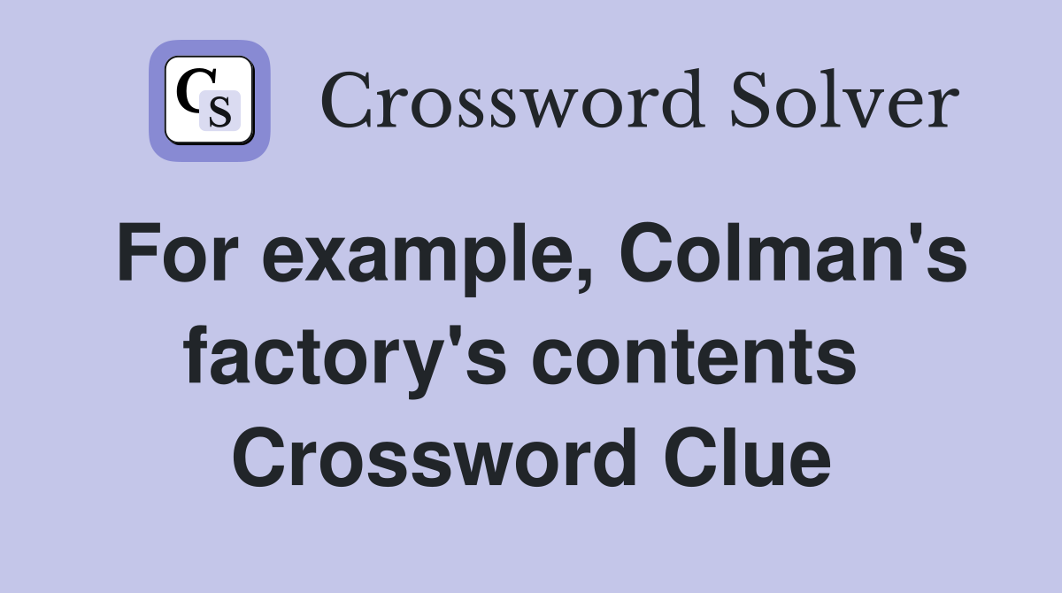 For example, Colman's factory's contents  Crossword Clue