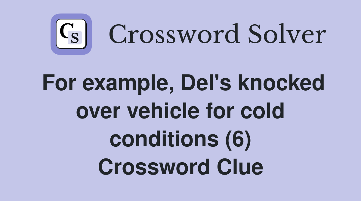 For example, Del's knocked over vehicle for cold conditions (6) Crossword Clue