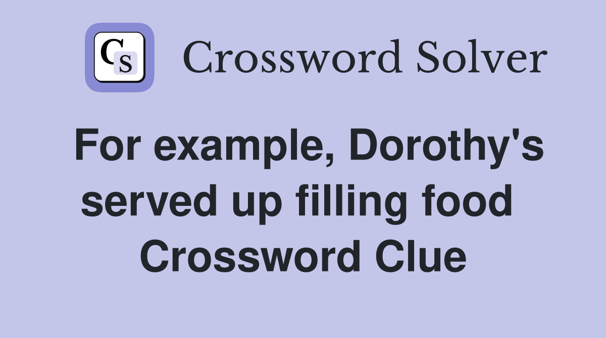 For example, Dorothy's served up filling food  Crossword Clue