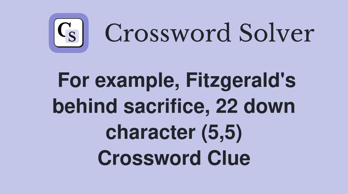 For example, Fitzgerald's behind sacrifice, 22 down character (5,5) Crossword Clue