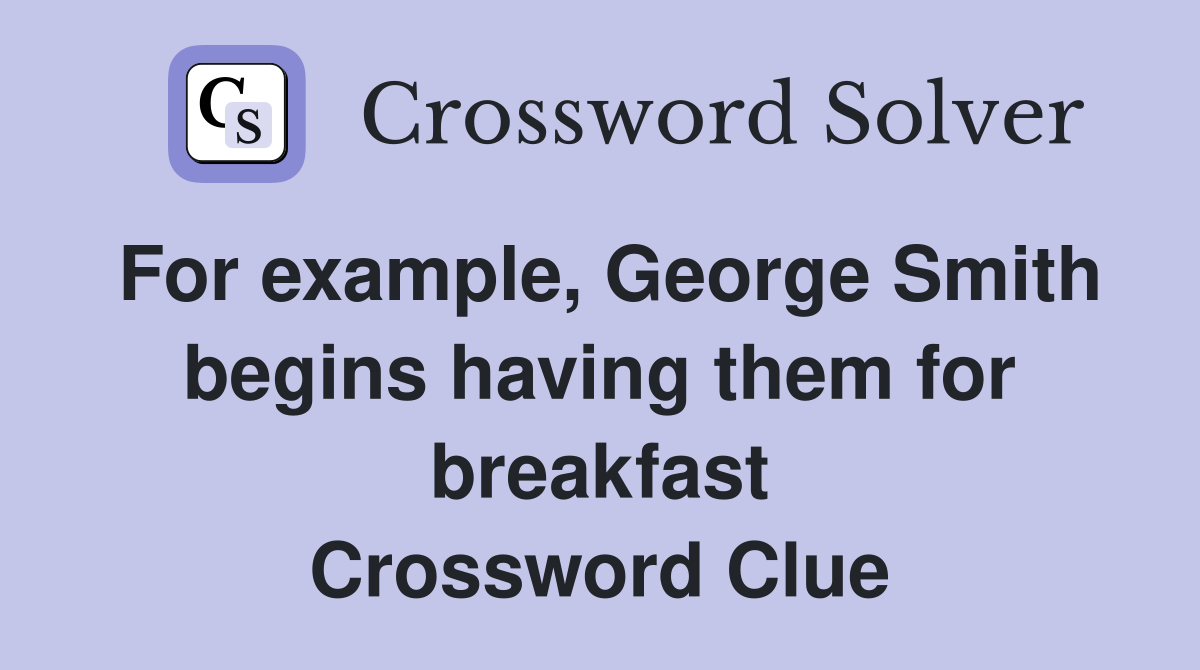 For example, George Smith begins having them for breakfast Crossword Clue