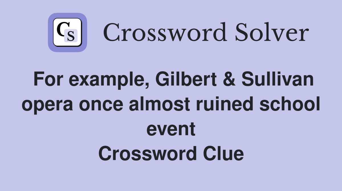 For example, Gilbert & Sullivan opera once almost ruined school event Crossword Clue