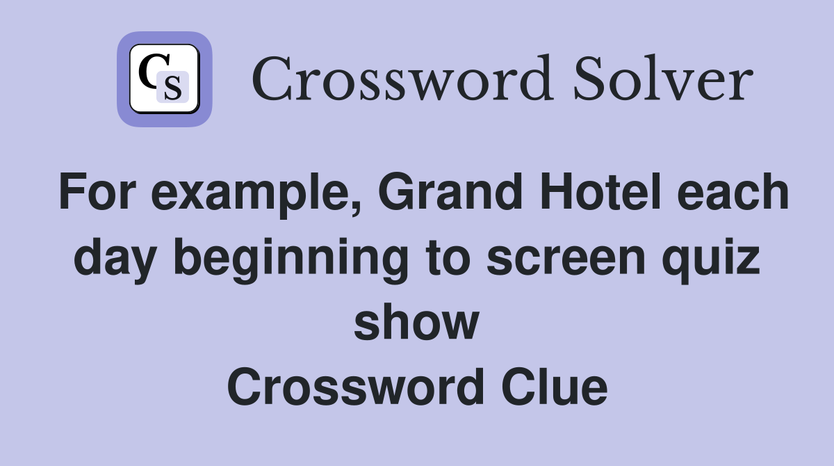 For example, Grand Hotel each day beginning to screen quiz show Crossword Clue