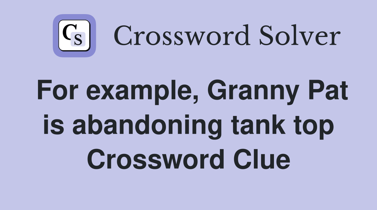 For example, Granny Pat is abandoning tank top Crossword Clue