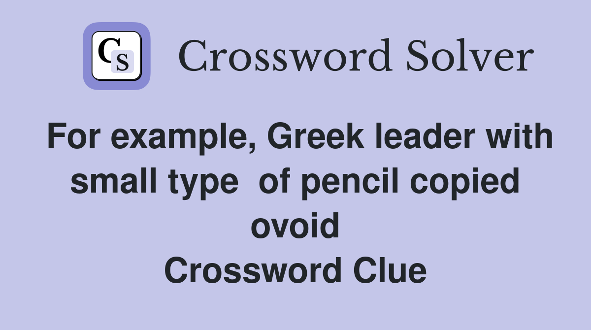 For example, Greek leader with small type  of pencil copied ovoid Crossword Clue
