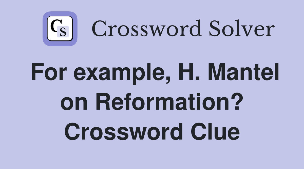 For example, H. Mantel on Reformation? Crossword Clue