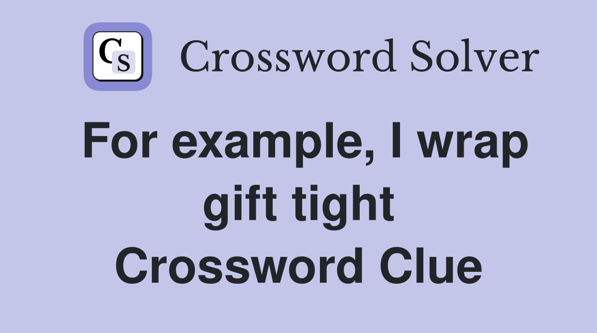 For example, I wrap gift tight Crossword Clue