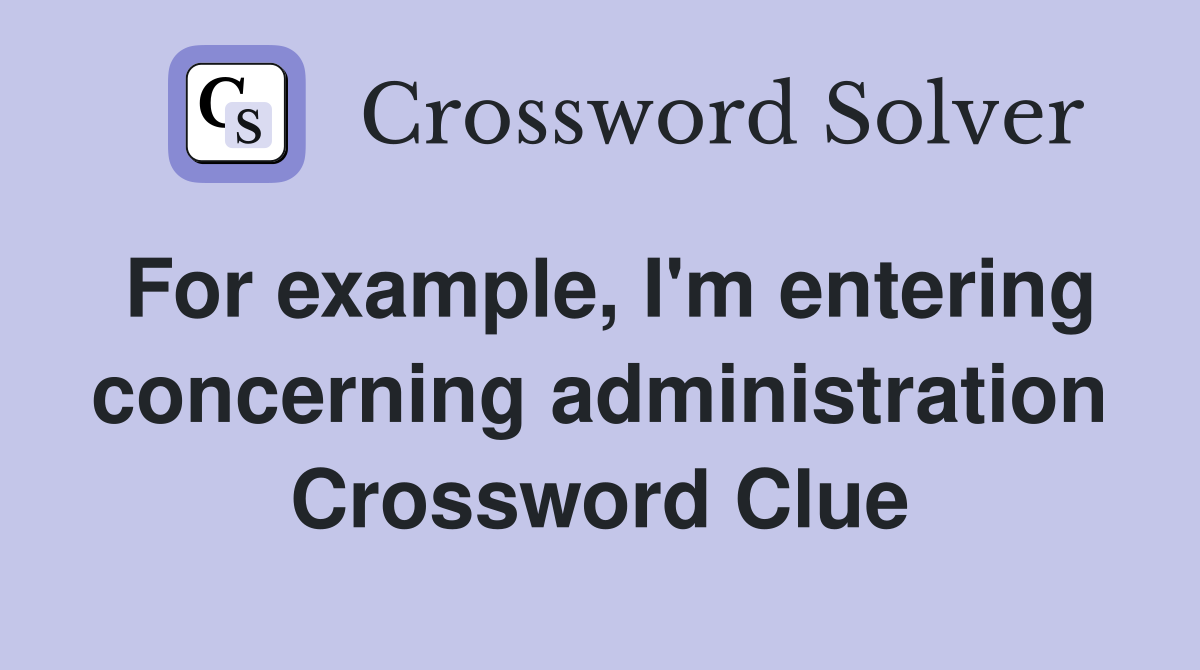 For example, I'm entering concerning administration Crossword Clue