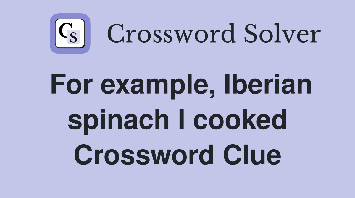 For example, Iberian spinach I cooked Crossword Clue