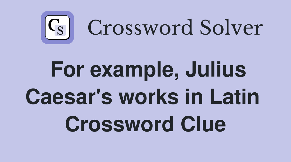 For example, Julius Caesar's works in Latin  Crossword Clue