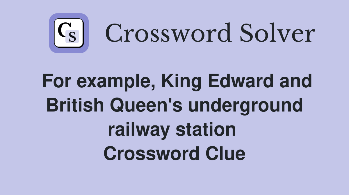 For example, King Edward and British Queen's underground railway station  Crossword Clue