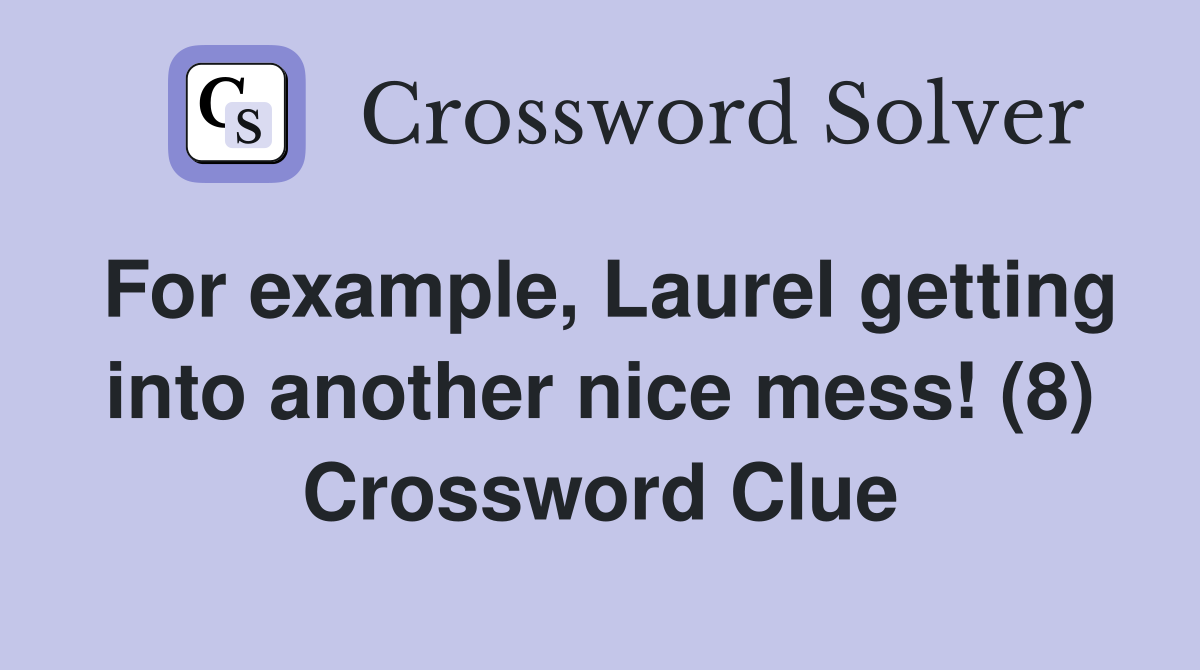 For example, Laurel getting into another nice mess! (8) Crossword Clue