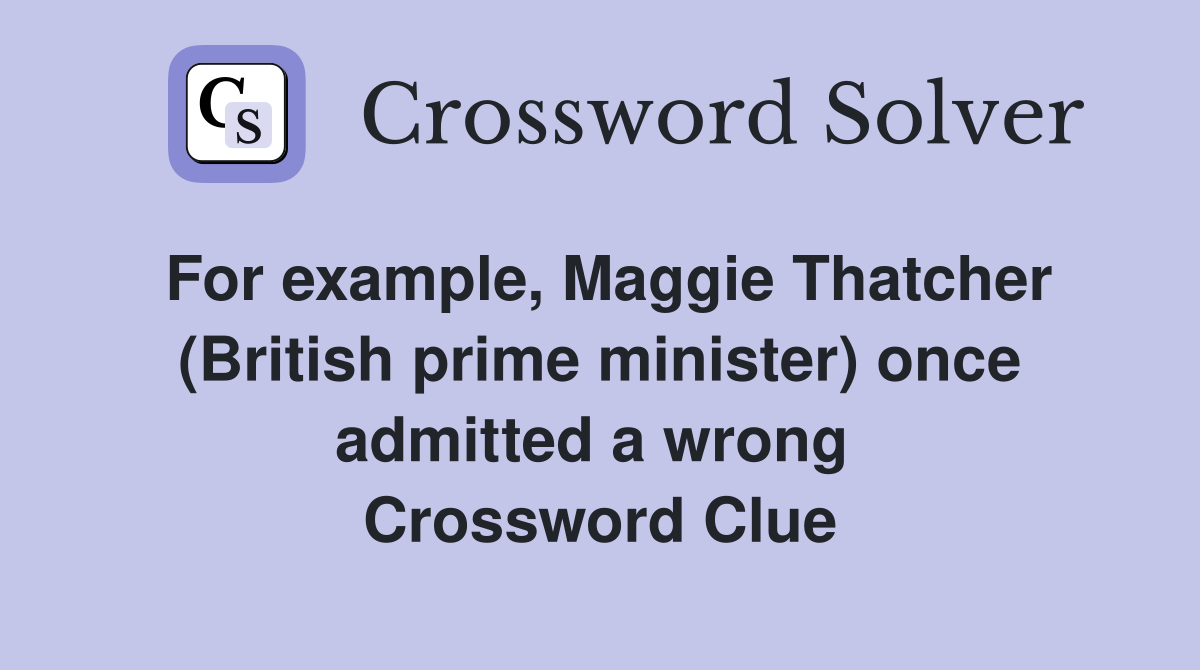 For example, Maggie Thatcher (British prime minister) once admitted a wrong  Crossword Clue