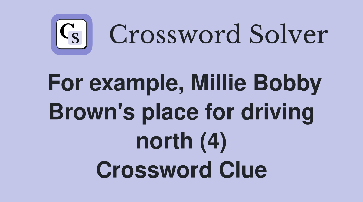 For example, Millie Bobby Brown's place for driving north (4) Crossword Clue