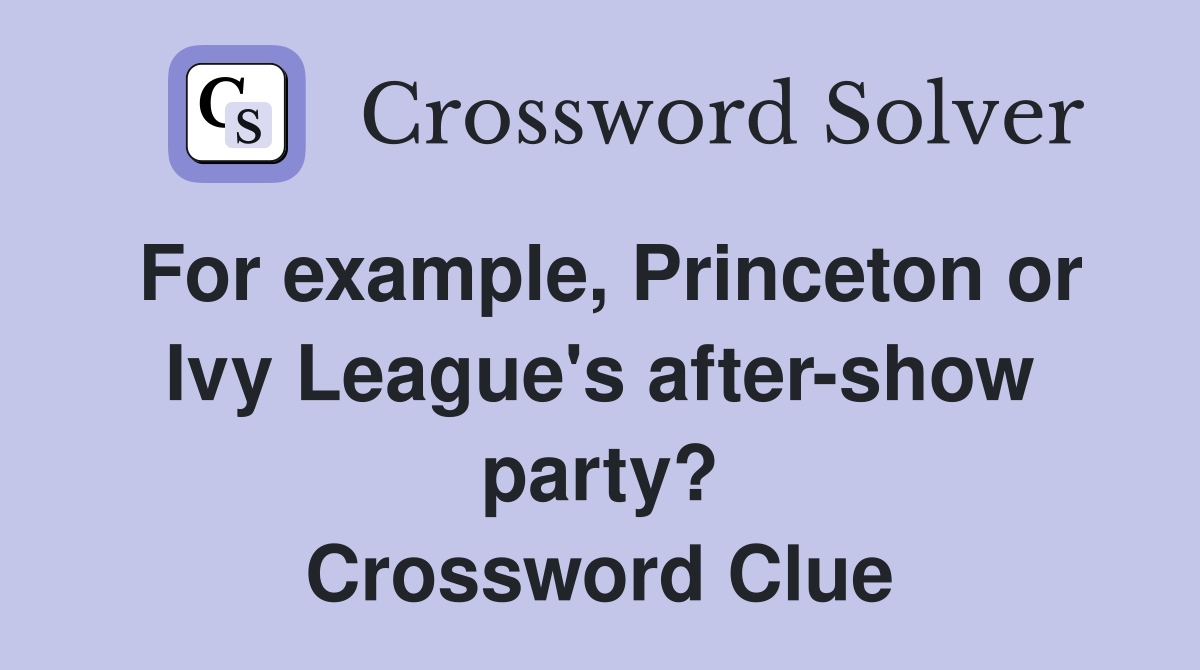 For example, Princeton or Ivy League's after-show party? Crossword Clue