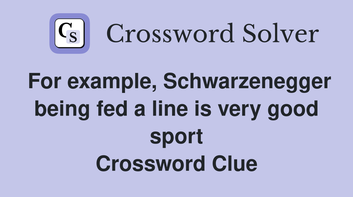 For example, Schwarzenegger being fed a line is very good sport Crossword Clue
