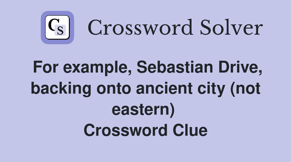 For example, Sebastian Drive, backing onto ancient city (not eastern)  Crossword Clue