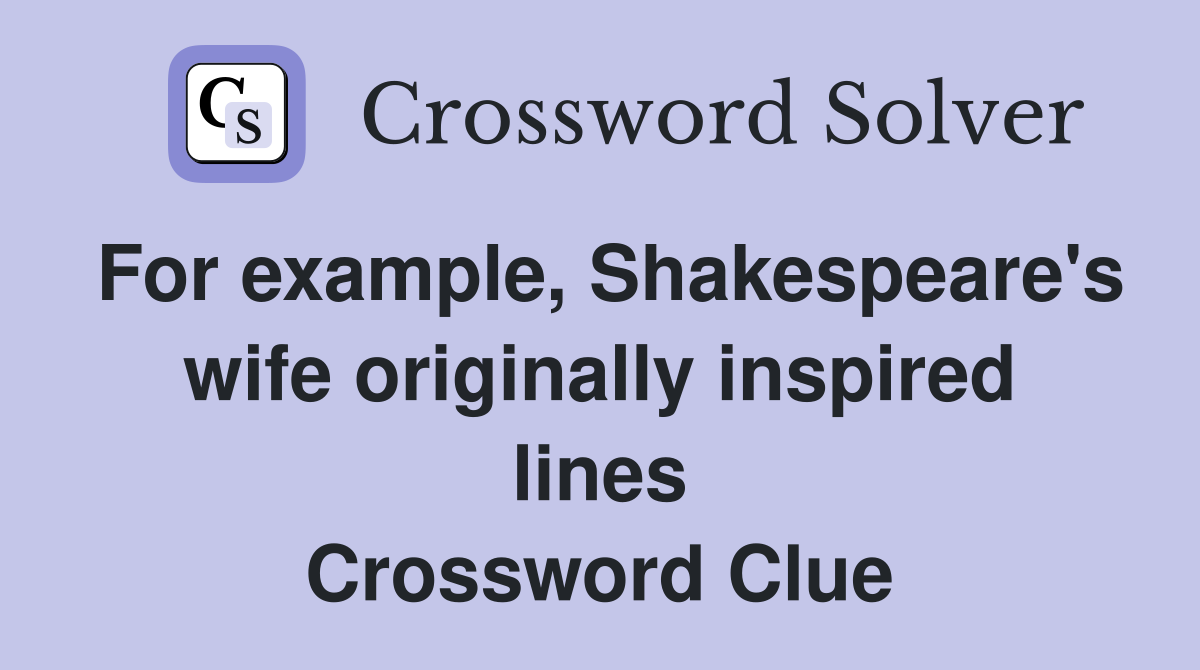 For example, Shakespeare's wife originally inspired lines Crossword Clue