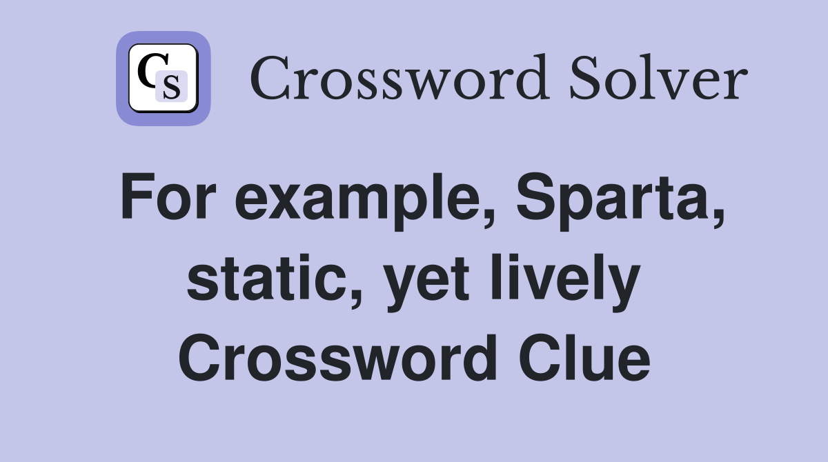 For example, Sparta, static, yet lively Crossword Clue