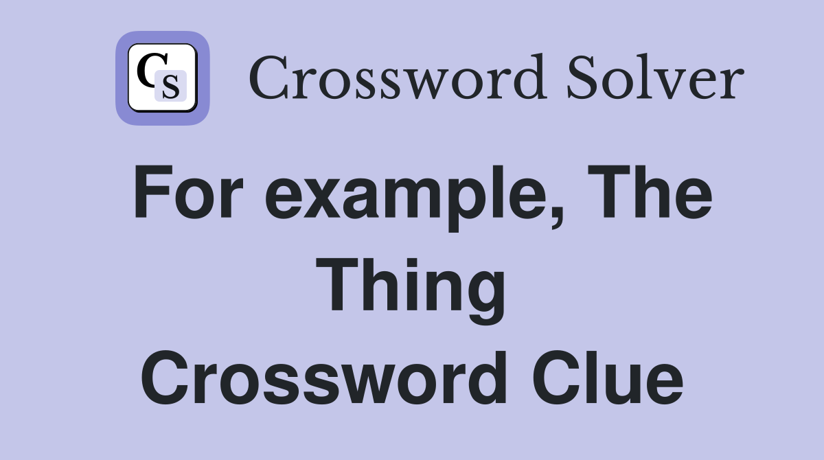 For example, The Thing Crossword Clue