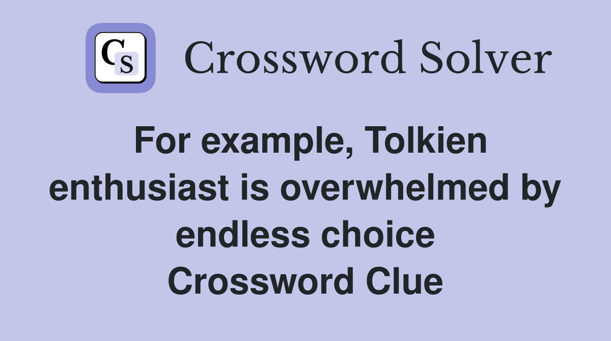 For example, Tolkien enthusiast is overwhelmed by endless choice Crossword Clue