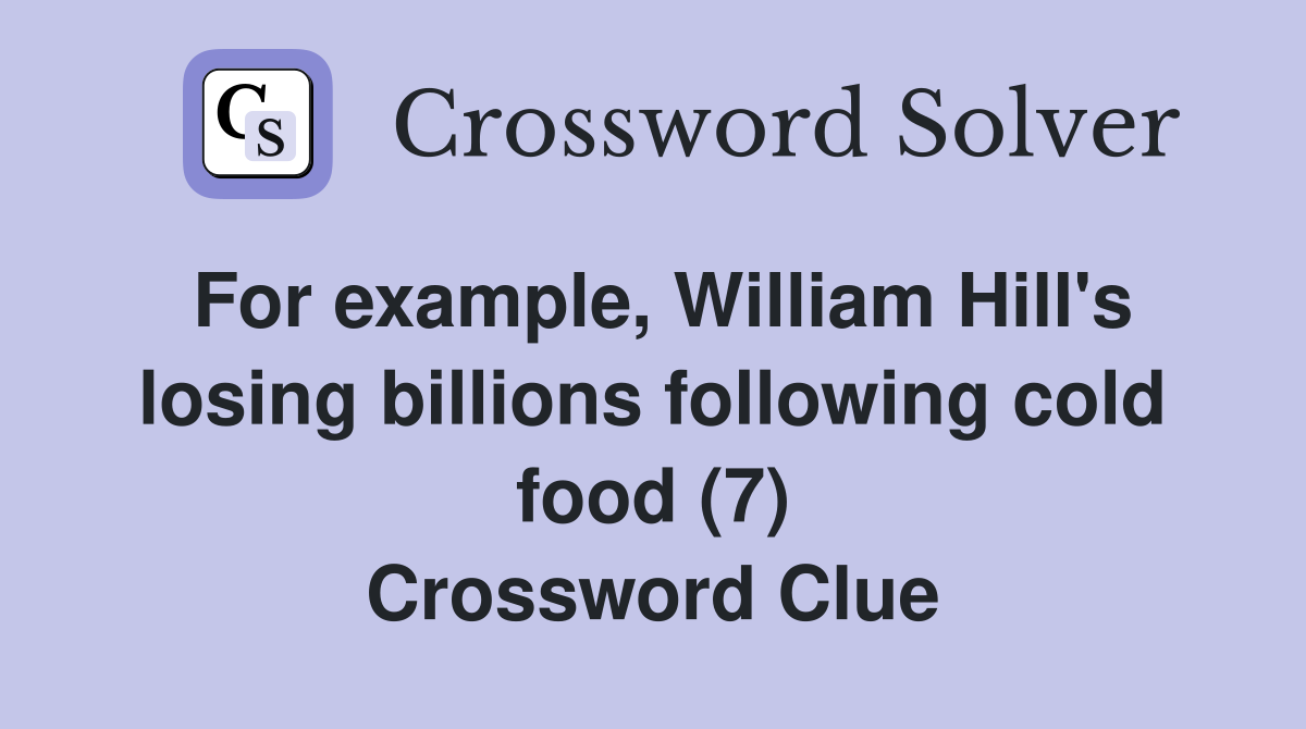 For example, William Hill's losing billions following cold food (7) Crossword Clue