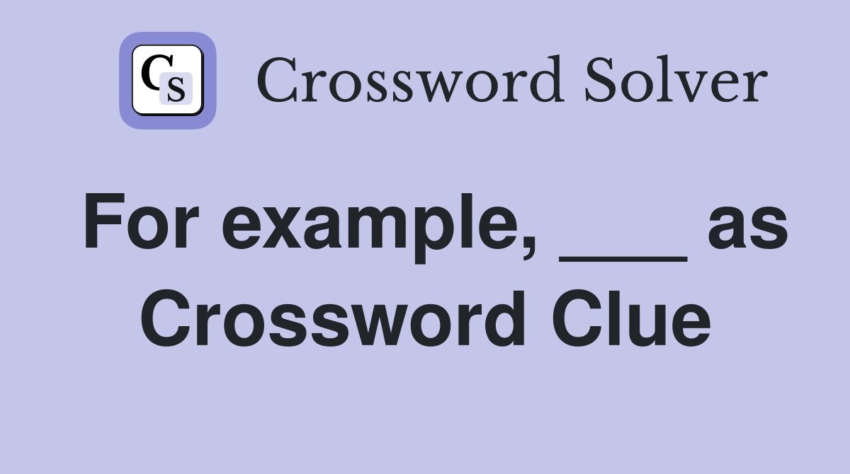 For example, ___ as Crossword Clue