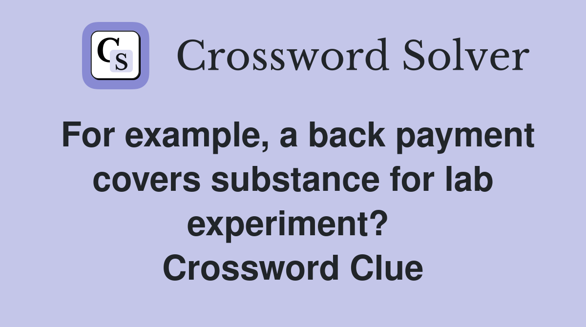 For example, a back payment covers substance for lab experiment?  Crossword Clue