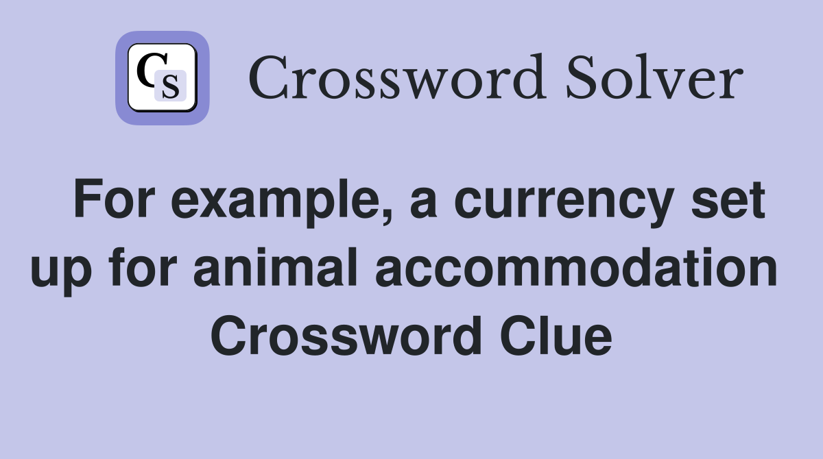 For example, a currency set up for animal accommodation  Crossword Clue