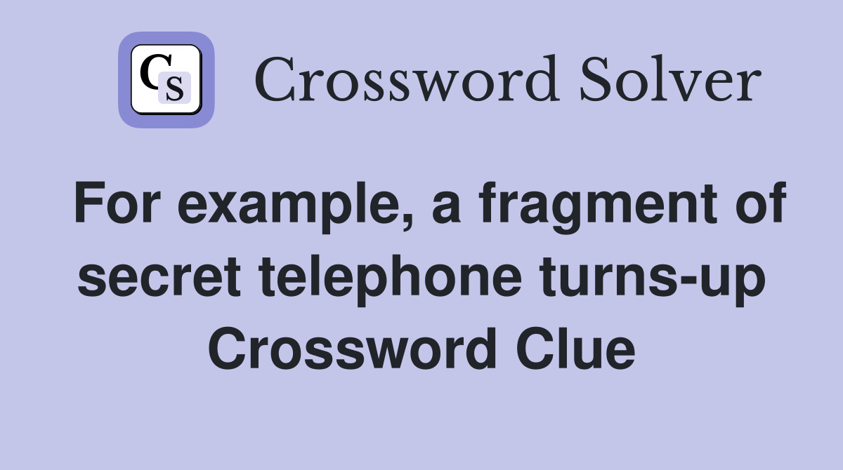 For example, a fragment of secret telephone turns-up Crossword Clue