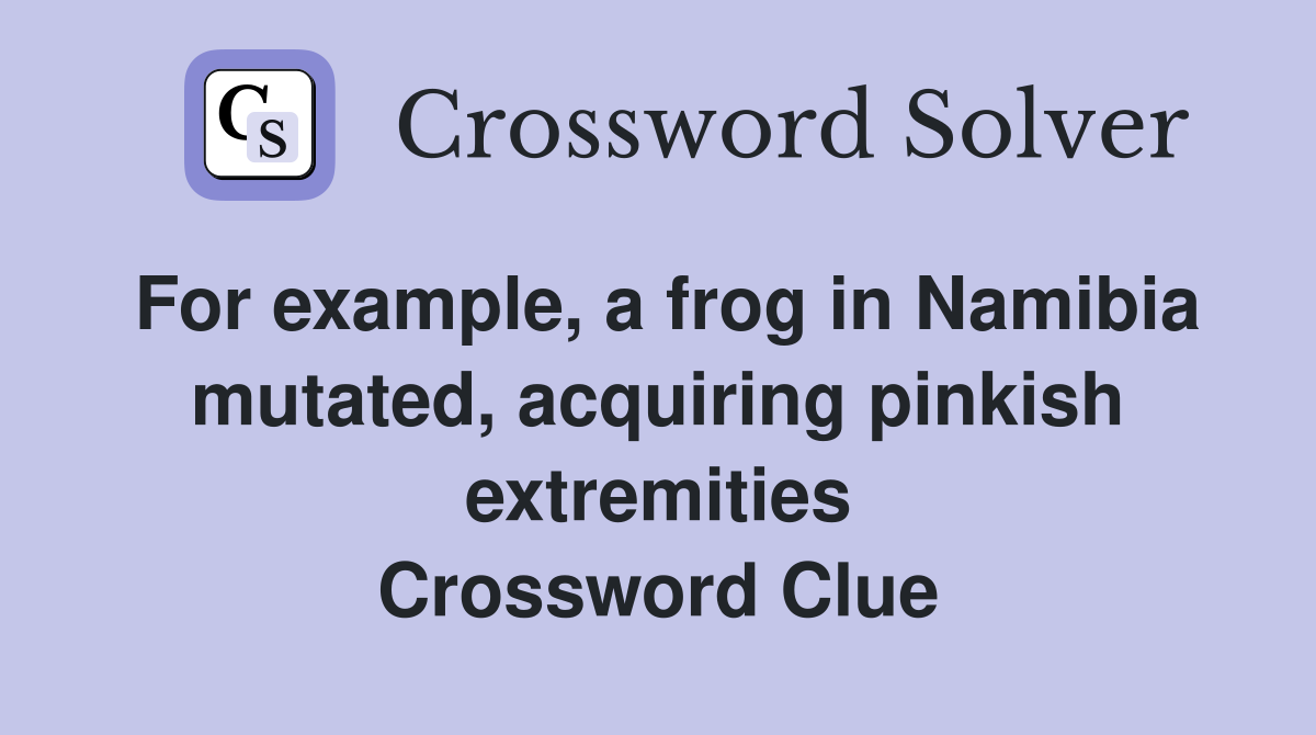 For example, a frog in Namibia mutated, acquiring pinkish extremities Crossword Clue