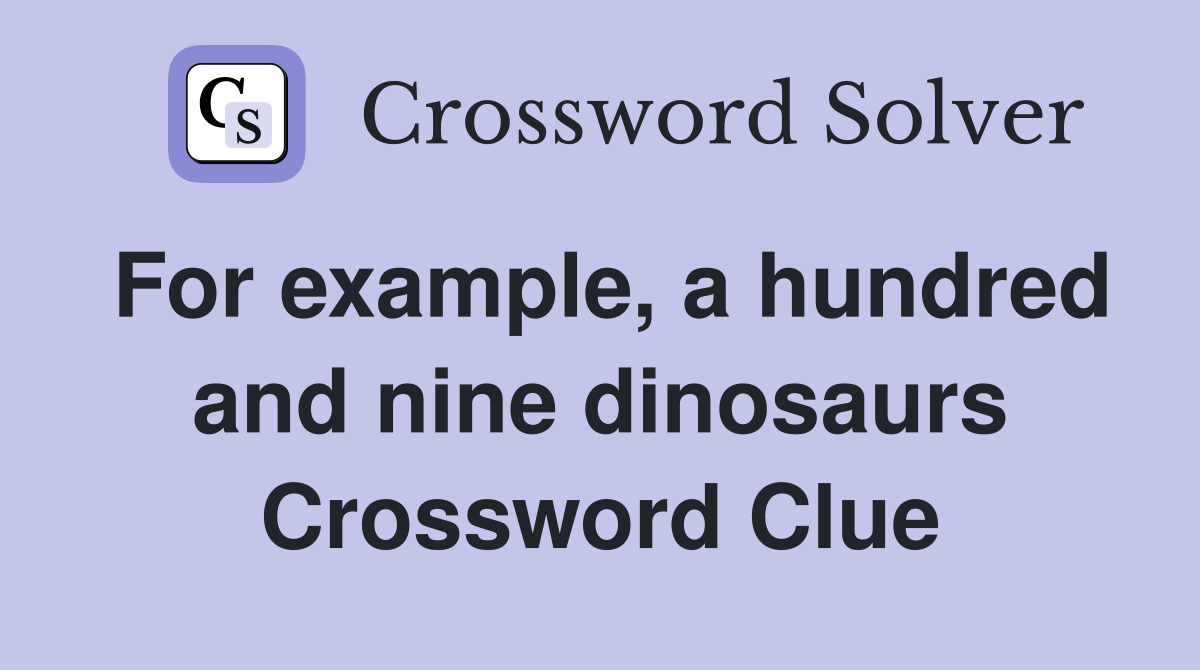 For example, a hundred and nine dinosaurs Crossword Clue