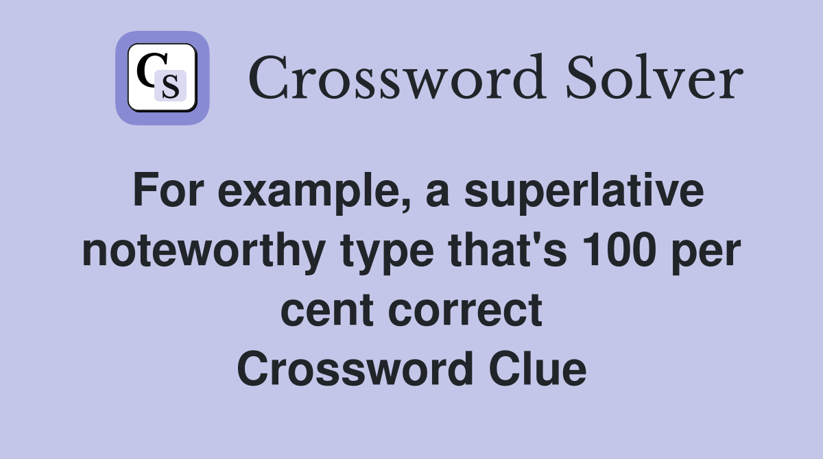 For example, a superlative noteworthy type that's 100 per cent correct Crossword Clue