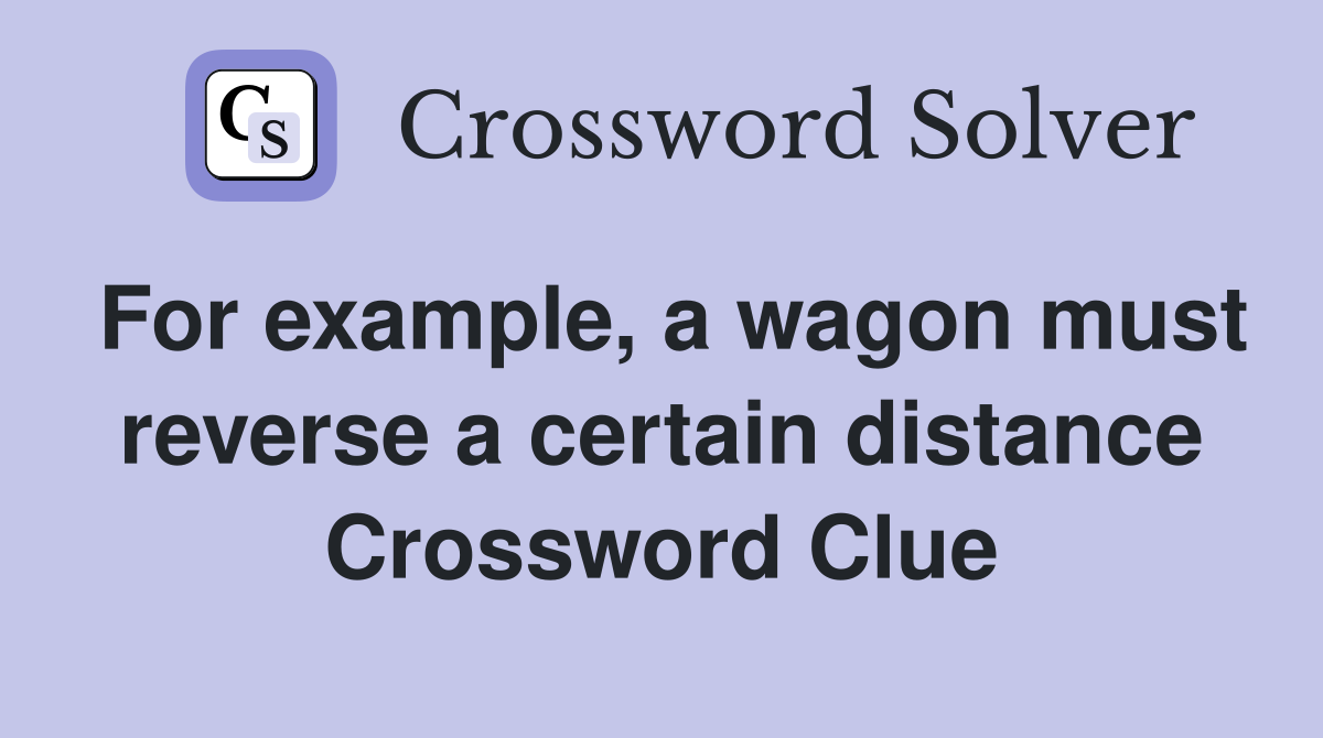 For example, a wagon must reverse a certain distance Crossword Clue