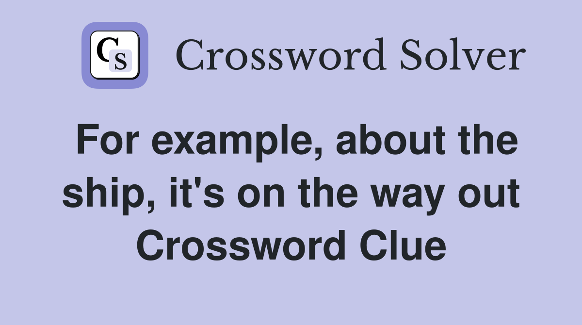 For example, about the ship, it's on the way out Crossword Clue
