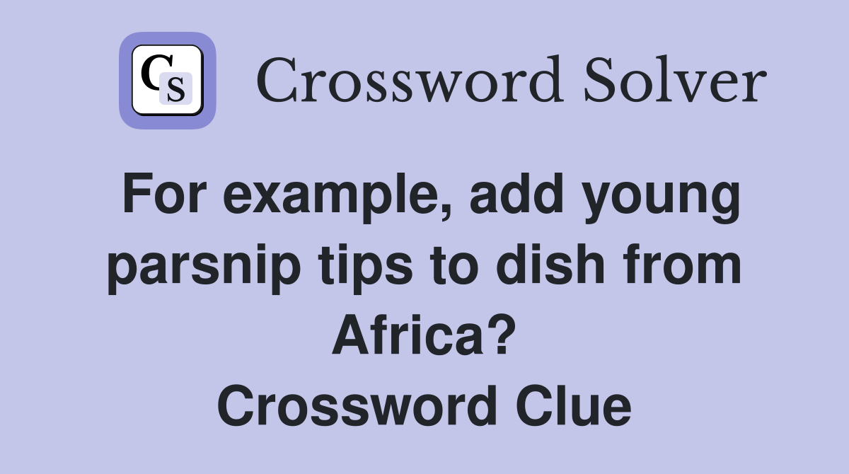 For example, add young parsnip tips to dish from Africa? Crossword Clue