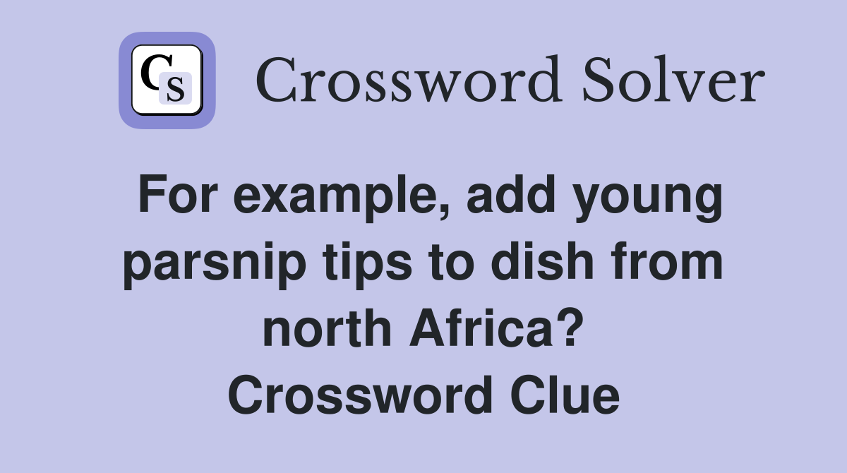 For example, add young parsnip tips to dish from north Africa? Crossword Clue
