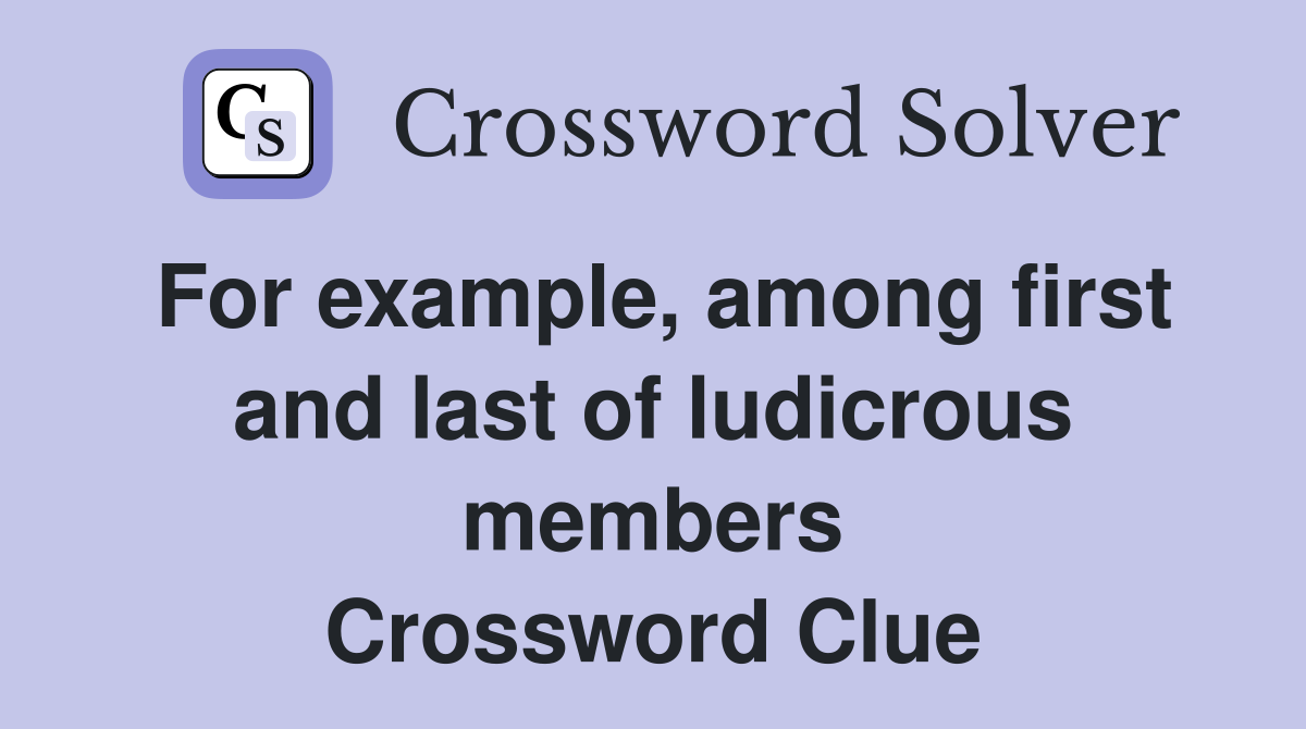 For example, among first and last of ludicrous members Crossword Clue