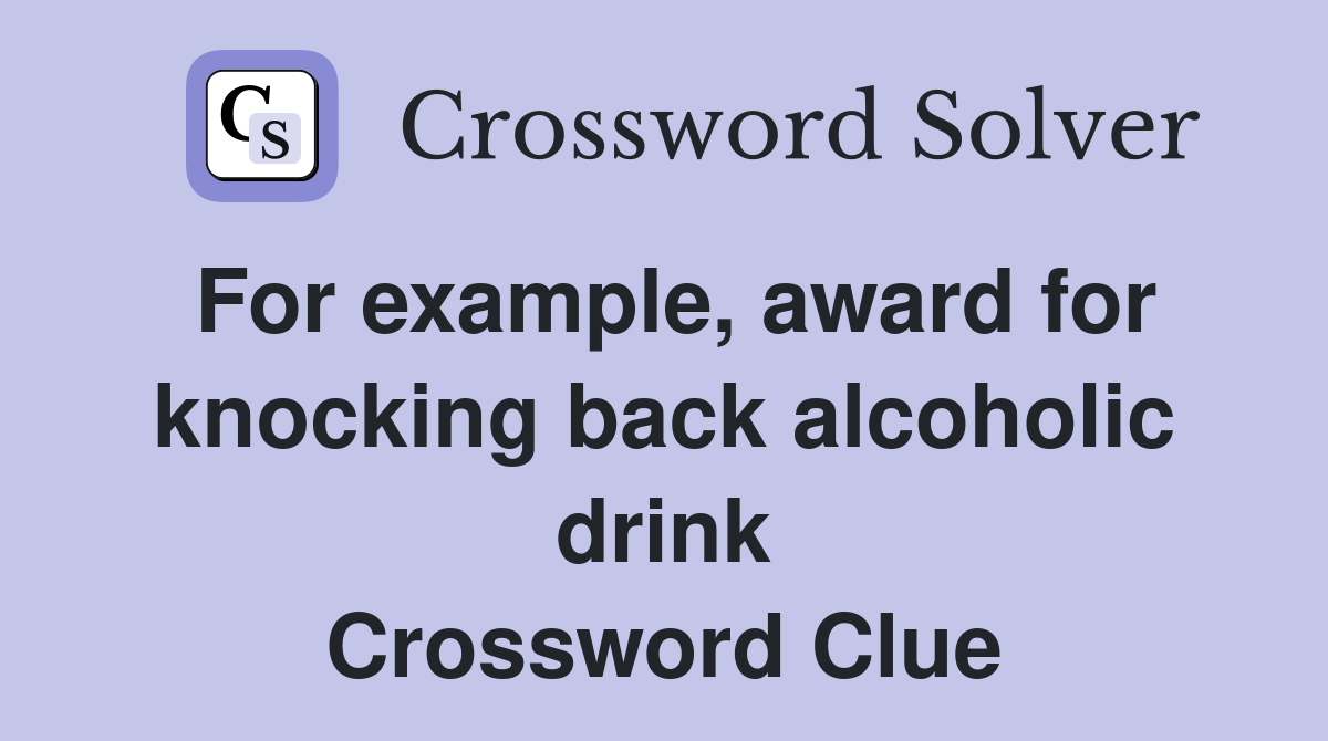 For example, award for knocking back alcoholic drink Crossword Clue