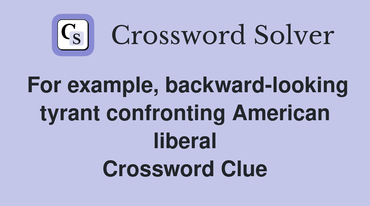 For example, backward-looking tyrant confronting American liberal Crossword Clue