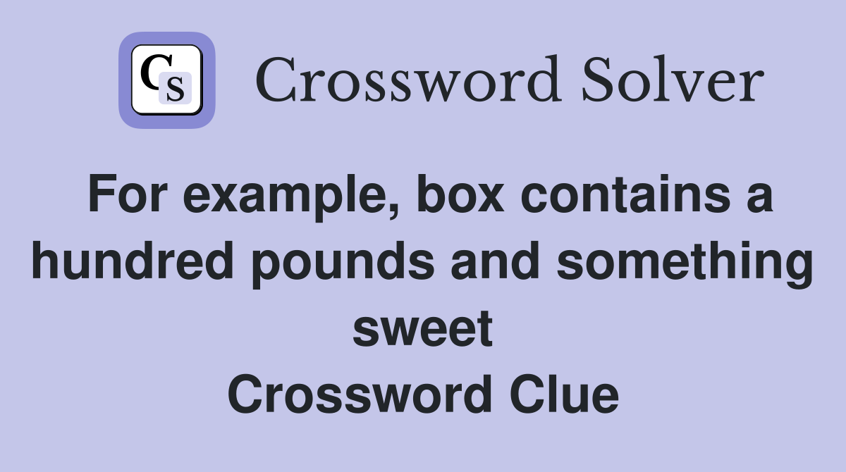 For example, box contains a hundred pounds and something sweet Crossword Clue