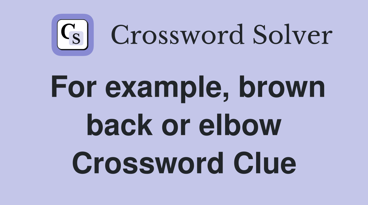 For example, brown back or elbow Crossword Clue