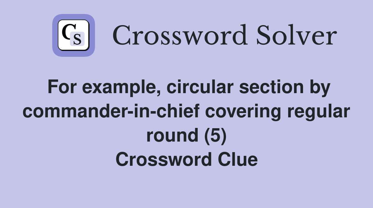 For example, circular section by commander-in-chief covering regular round (5) Crossword Clue