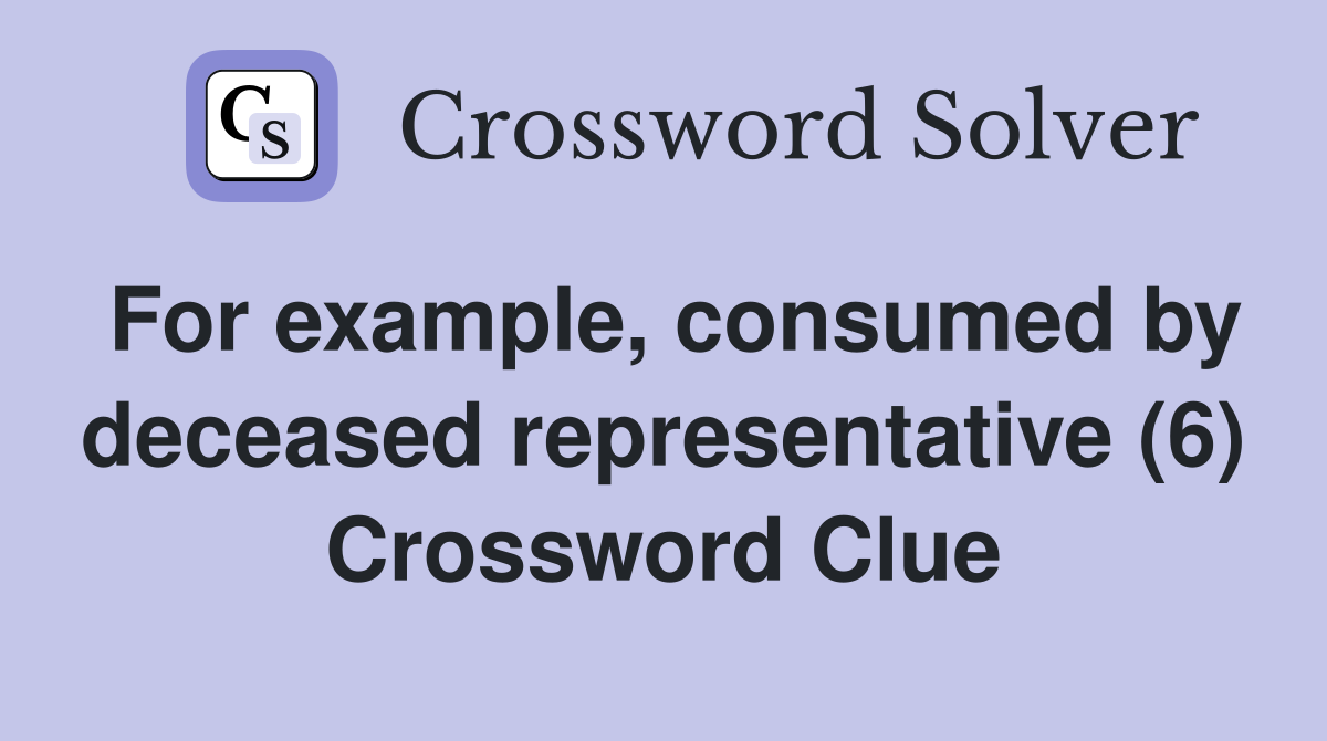 For example, consumed by deceased representative (6) Crossword Clue