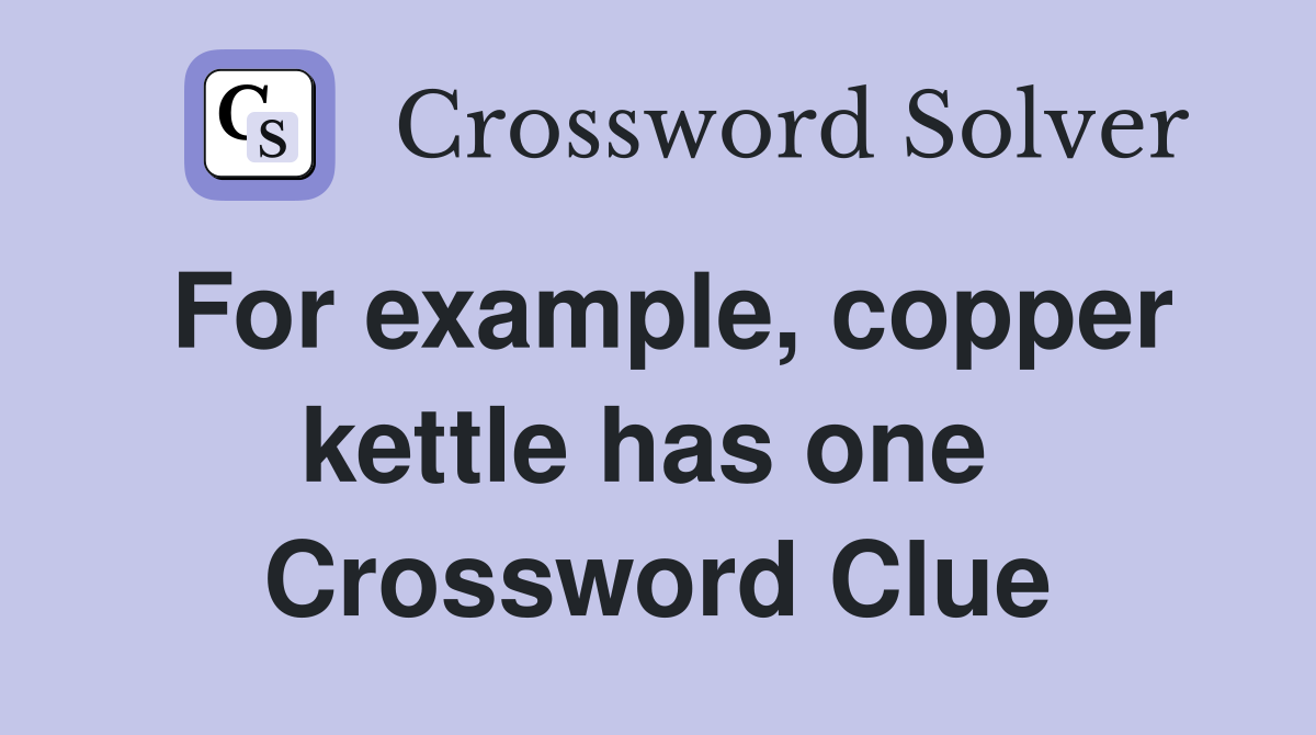 For example, copper kettle has one  Crossword Clue