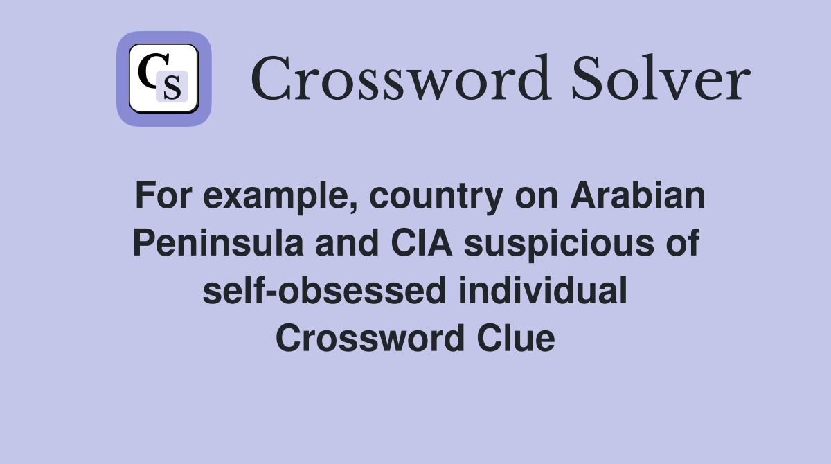 For example, country on Arabian Peninsula and CIA suspicious of self-obsessed individual Crossword Clue