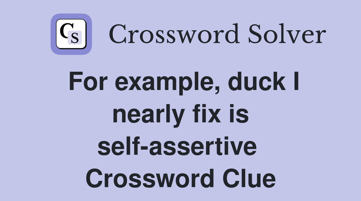 For example, duck I nearly fix is self-assertive  Crossword Clue