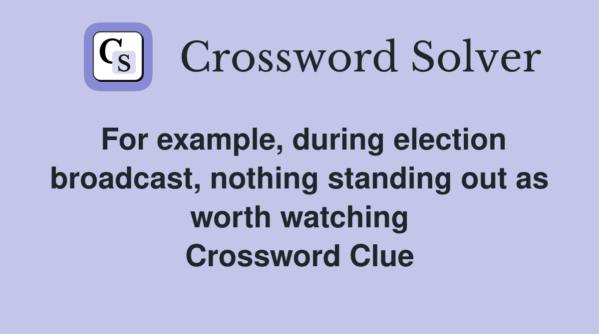 For example, during election broadcast, nothing standing out as worth watching Crossword Clue