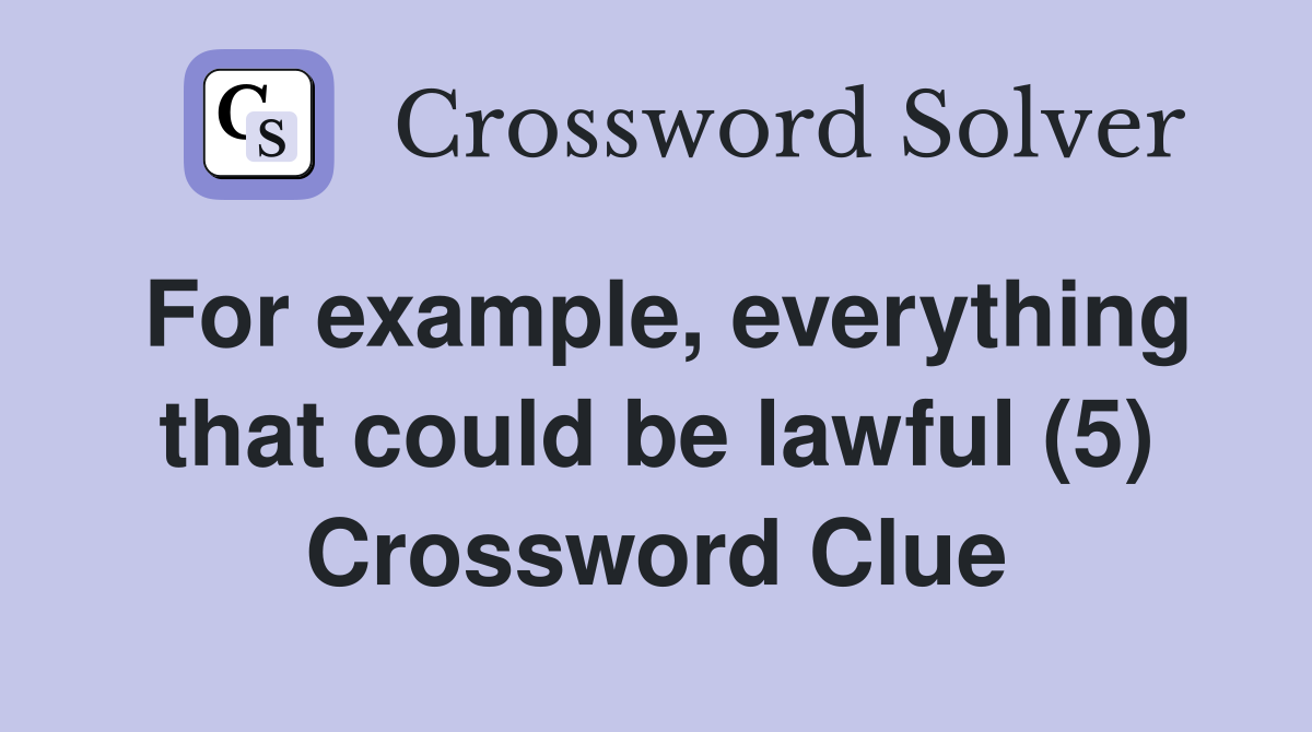 For example, everything that could be lawful (5) Crossword Clue